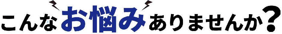 こんなお悩みありませんか？